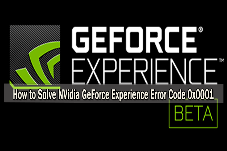 Best Solution for NVidia GeForce experience error code 0x0001